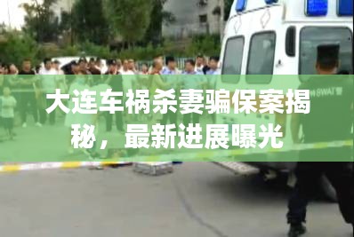 大连车祸杀妻骗保案揭秘，最新进展曝光