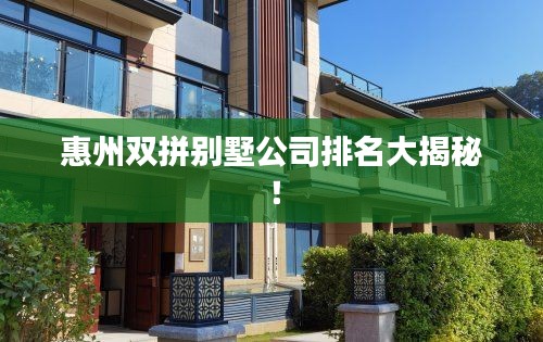 惠州双拼别墅公司排名大揭秘！