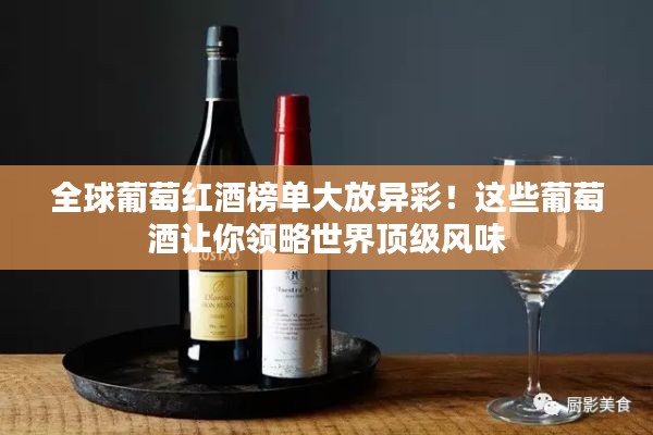 全球葡萄红酒榜单大放异彩！这些葡萄酒让你领略世界顶级风味