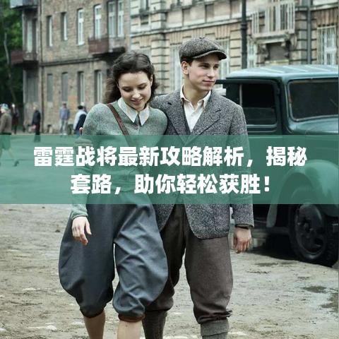 雷霆战将最新攻略解析，揭秘套路，助你轻松获胜！