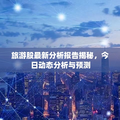 旅游股最新分析报告揭秘，今日动态分析与预测