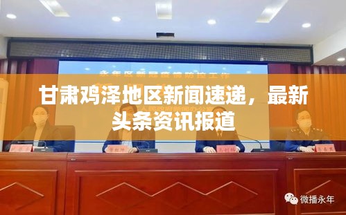 甘肃鸡泽地区新闻速递，最新头条资讯报道