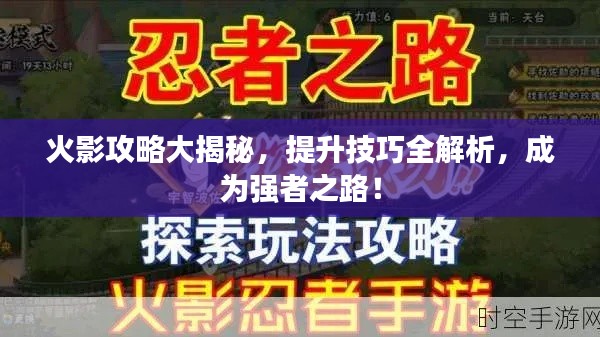 火影攻略大揭秘，提升技巧全解析，成为强者之路！