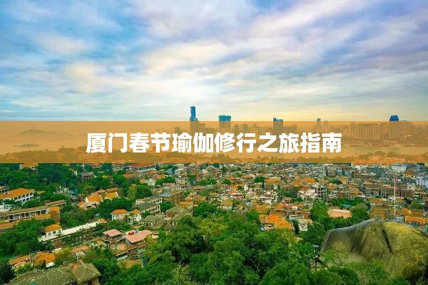 厦门春节瑜伽修行之旅指南
