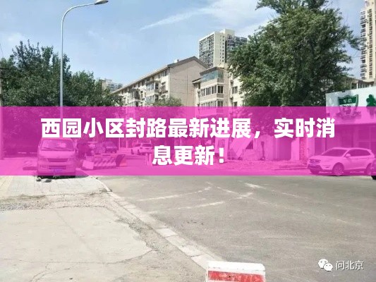 西园小区封路最新进展，实时消息更新！