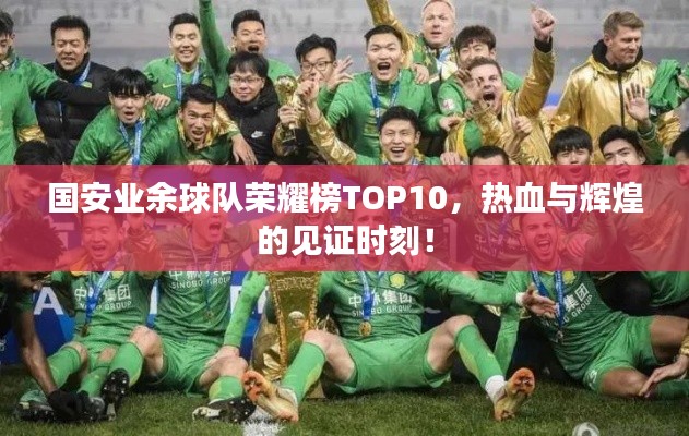 国安业余球队荣耀榜TOP10，热血与辉煌的见证时刻！