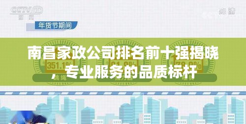 南昌家政公司排名前十强揭晓，专业服务的品质标杆
