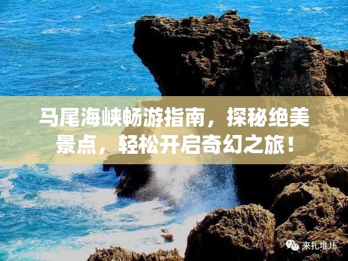 马尾海峡畅游指南，探秘绝美景点，轻松开启奇幻之旅！