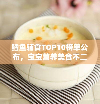鳕鱼辅食TOP10榜单公布，宝宝营养美食不二之选