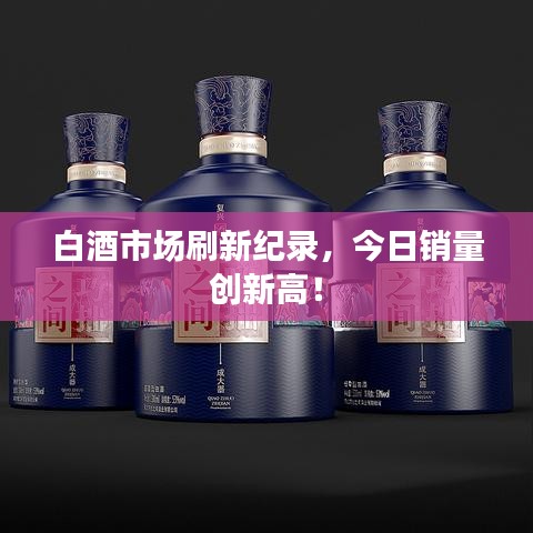 白酒市场刷新纪录，今日销量创新高！