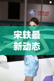 宋轶最新动态曝光，百度收录标准标题吸引眼球！