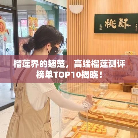 榴莲界的翘楚，高端榴莲测评榜单TOP10揭晓！