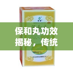 保和丸功效揭秘，传统中药的神奇魅力探索