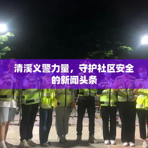 清溪义警力量，守护社区安全的新闻头条