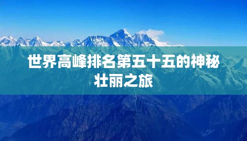 世界高峰排名第五十五的神秘壮丽之旅