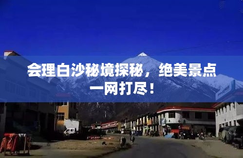 会理白沙秘境探秘，绝美景点一网打尽！