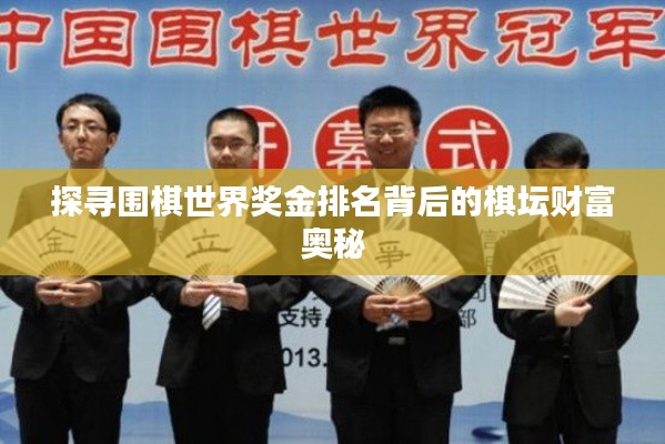 探寻围棋世界奖金排名背后的棋坛财富奥秘