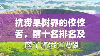 抗涝果树界的佼佼者，前十名排名及详细介绍，图片全攻略！