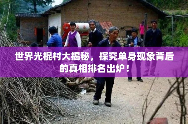 世界光棍村大揭秘，探究单身现象背后的真相排名出炉！