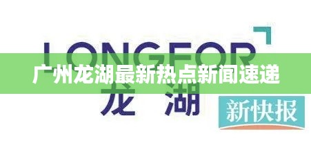 广州龙湖最新热点新闻速递