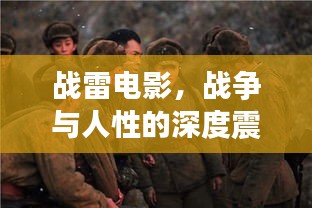 战雷电影，战争与人性的深度震撼，百度带你探索真实与情感的交织