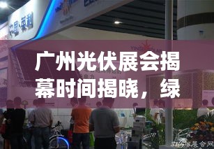 广州光伏展会揭幕时间揭晓，绿色能源革新篇章开启！
