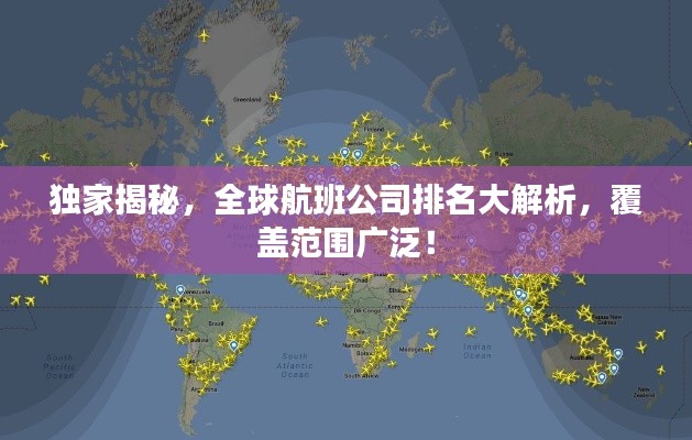 独家揭秘，全球航班公司排名大解析，覆盖范围广泛！
