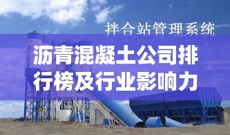 沥青混凝土公司排行榜及行业影响力深度解析