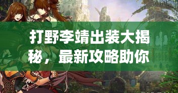 打野李靖出装大揭秘，最新攻略助你轻松登顶战场！