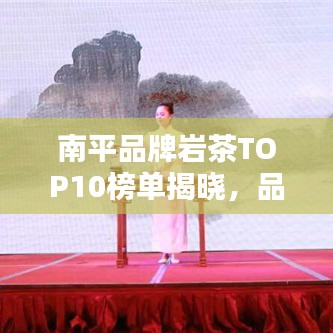 南平品牌岩茶TOP10榜单揭晓，品质卓越，口感绝佳！