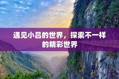 遇见小吕的世界，探索不一样的精彩世界