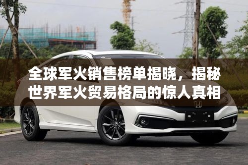 全球军火销售榜单揭晓，揭秘世界军火贸易格局的惊人真相