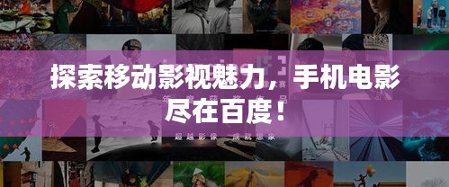 探索移动影视魅力，手机电影尽在百度！