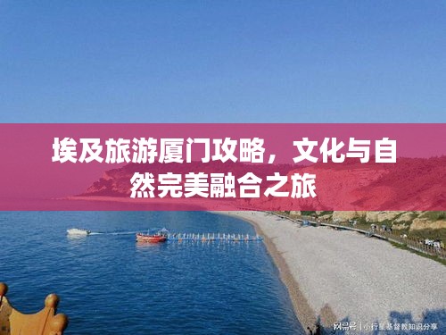 埃及旅游厦门攻略，文化与自然完美融合之旅