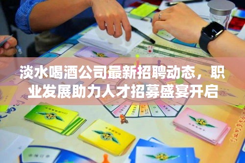淡水喝酒公司最新招聘动态，职业发展助力人才招募盛宴开启！
