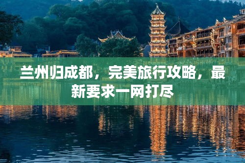 兰州归成都，完美旅行攻略，最新要求一网打尽