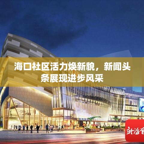海口社区活力焕新貌，新闻头条展现进步风采