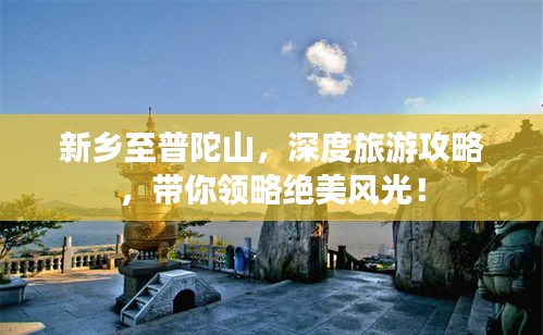 新乡至普陀山，深度旅游攻略，带你领略绝美风光！