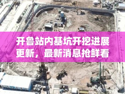 开鲁站内基坑开挖进展更新，最新消息抢鲜看！