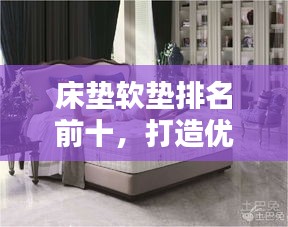 床垫软垫排名前十，打造优质睡眠的不二之选！