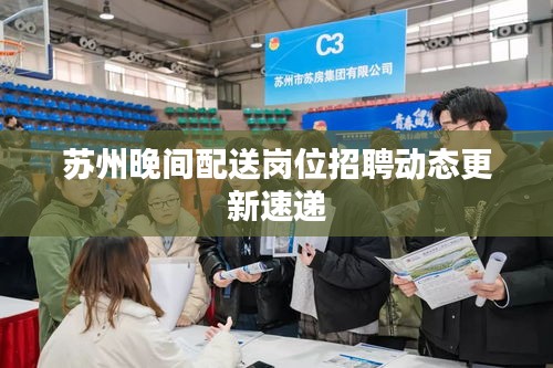 苏州晚间配送岗位招聘动态更新速递