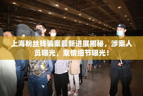 上海粉丝钱骗案最新进展揭秘，涉案人员曝光，案情细节曝光！