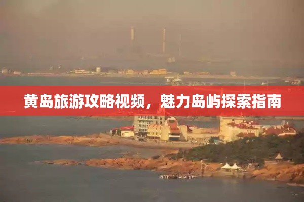 黄岛旅游攻略视频，魅力岛屿探索指南