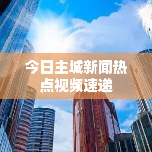 今日主城新闻热点视频速递
