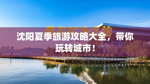 沈阳夏季旅游攻略大全，带你玩转城市！