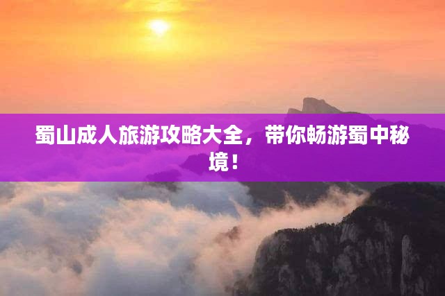 蜀山成人旅游攻略大全，带你畅游蜀中秘境！