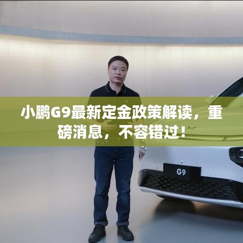 小鹏G9最新定金政策解读，重磅消息，不容错过！