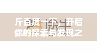 斤百度一下，开启你的探索与发现之旅