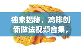 独家揭秘，鸡排创新做法视频合集，带你探索美食新境界！