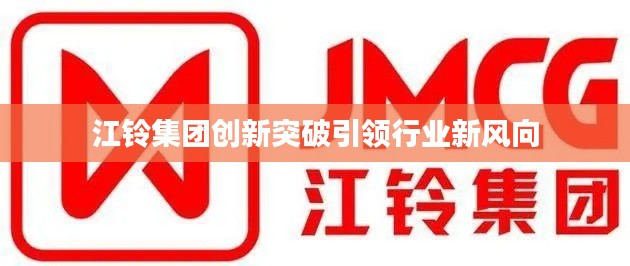 江铃集团创新突破引领行业新风向